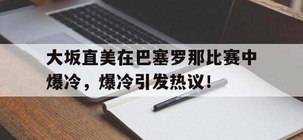 大坂直美在巴塞罗那比赛中爆冷，爆冷引发热议！的简单介绍